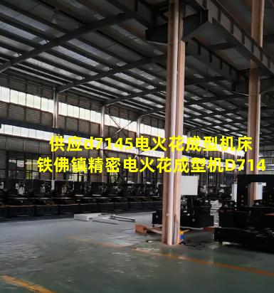 供应d7145电火花成型机床 铁佛镇精密电火花成型机D7140